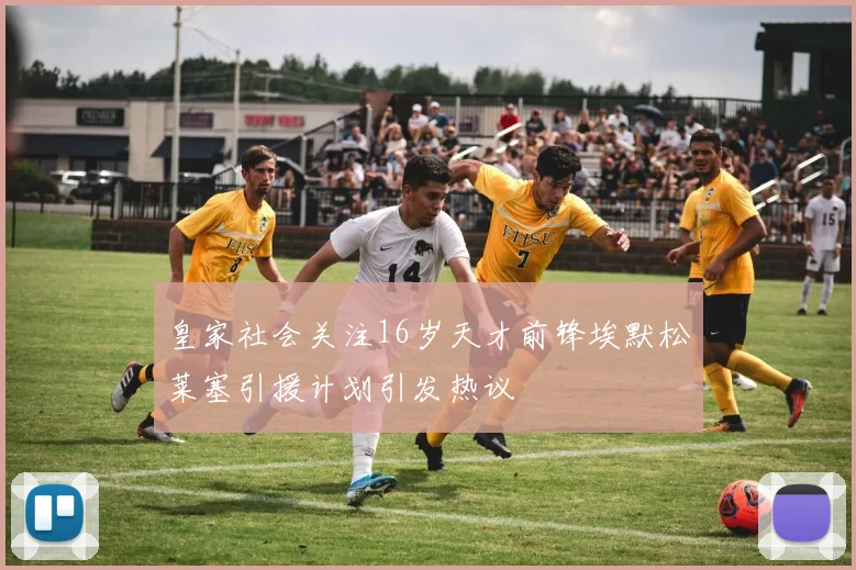 皇家社会关注16岁天才前锋埃默松莱塞引援计划引发热议