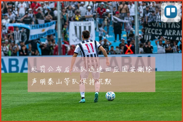 处罚公布后六队迅速回应国安删除声明泰山等队保持沉默