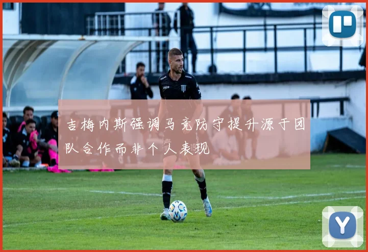 吉梅内斯强调马竞防守提升源于团队合作而非个人表现