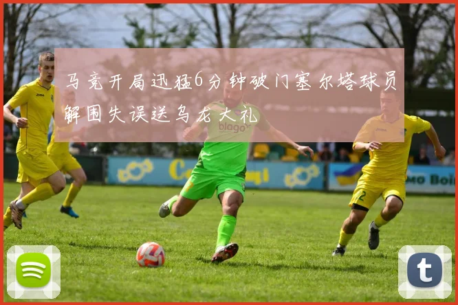 马竞开局迅猛6分钟破门塞尔塔球员解围失误送乌龙大礼
