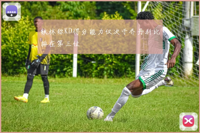 铁林称KD得分能力仅次于乔丹科比排在第三位