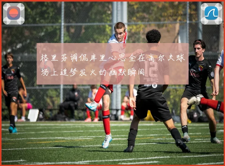格里芬调侃库里心思全在高尔夫球场上追梦发火的幽默瞬间