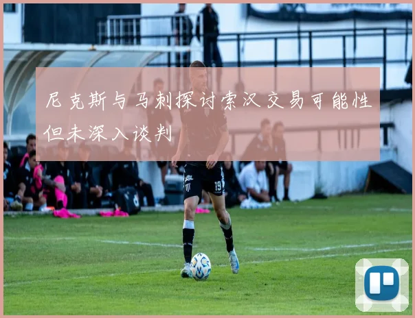 尼克斯与马刺探讨索汉交易可能性但未深入谈判