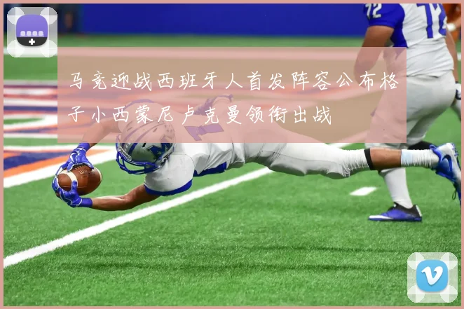 马竞迎战西班牙人首发阵容公布格子小西蒙尼卢克曼领衔出战