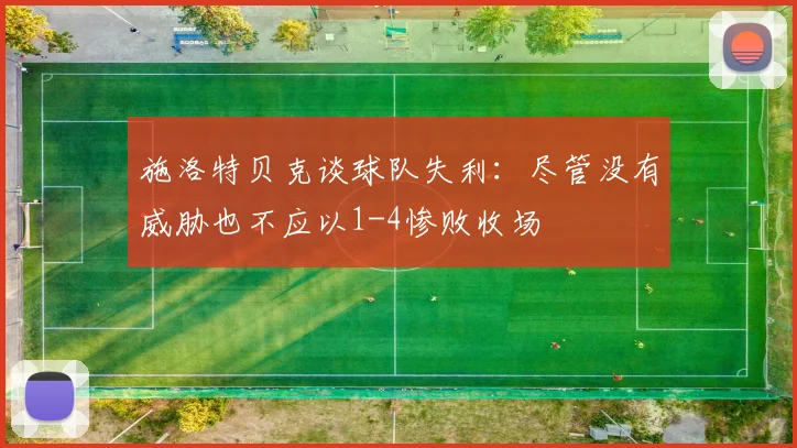 施洛特贝克谈球队失利：尽管没有威胁也不应以1-4惨败收场