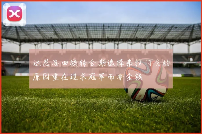 达尼洛回顾转会期选择弗拉门戈的原因重在追求冠军而非金钱