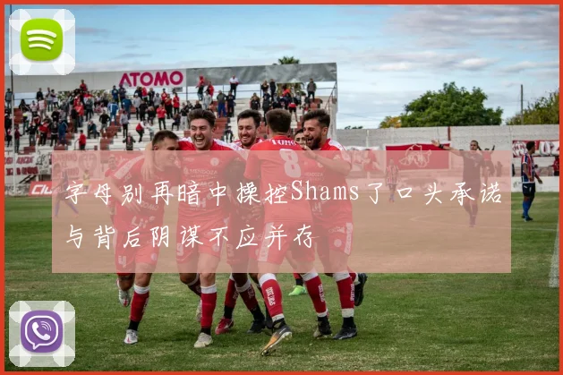 字母别再暗中操控Shams了口头承诺与背后阴谋不应并存