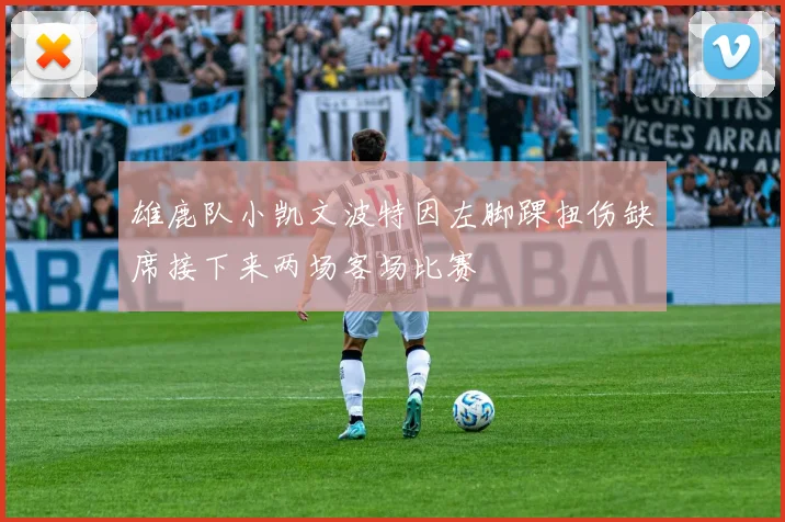 雄鹿队小凯文波特因左脚踝扭伤缺席接下来两场客场比赛