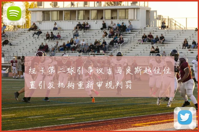 纽卡第二球引争议吉马良斯越位位置引发机构重新审视判罚